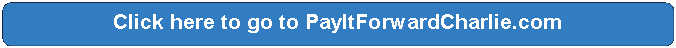 Rectangle: Rounded Corners: Click here to go to PayItForwardCharlie.com