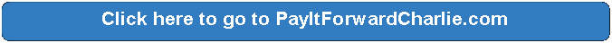 Rectangle: Rounded Corners: Click here to go to PayItForwardCharlie.com
