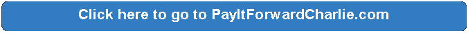Rectangle: Rounded Corners: Click here to go to PayItForwardCharlie.com